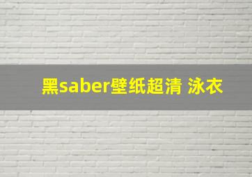 黑saber壁纸超清 泳衣